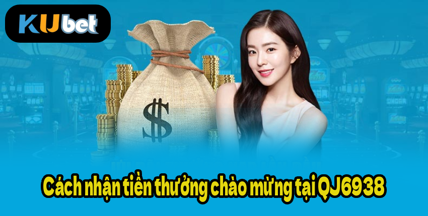 Cách nhận tiền thưởng chào mừng tại QJ6938