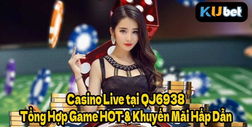 Casino Live tại QJ6938 – Tổng Hợp Game HOT & Khuyến Mãi Hấp Dẫn