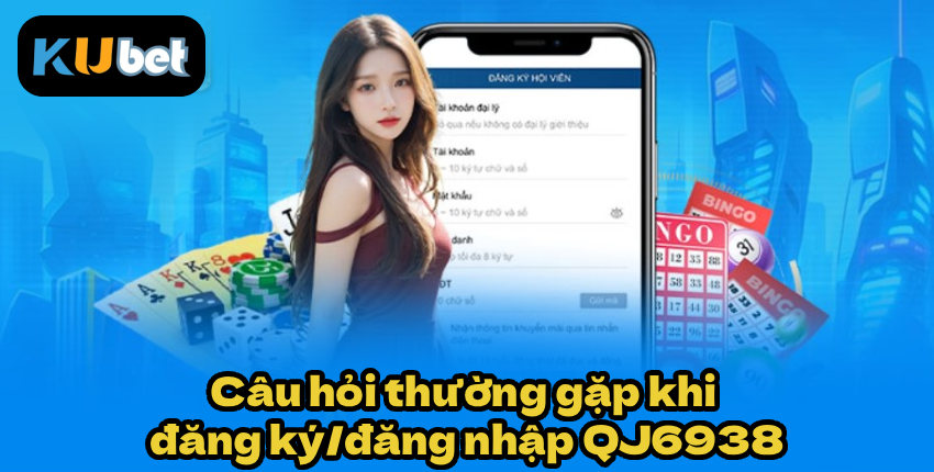 Câu hỏi thường gặp khi đăng ký/đăng nhập QJ6938
