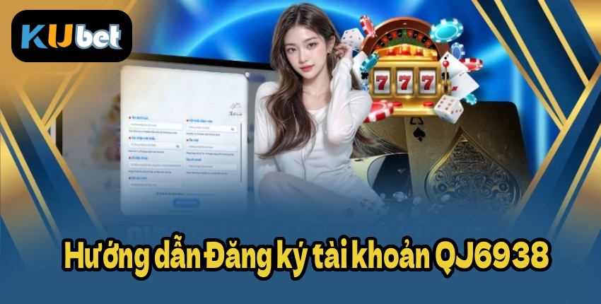Hướng dẫn Đăng ký tài khoản QJ6938 chi tiết