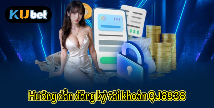Hướng dẫn đăng ký tài khoản QJ6938