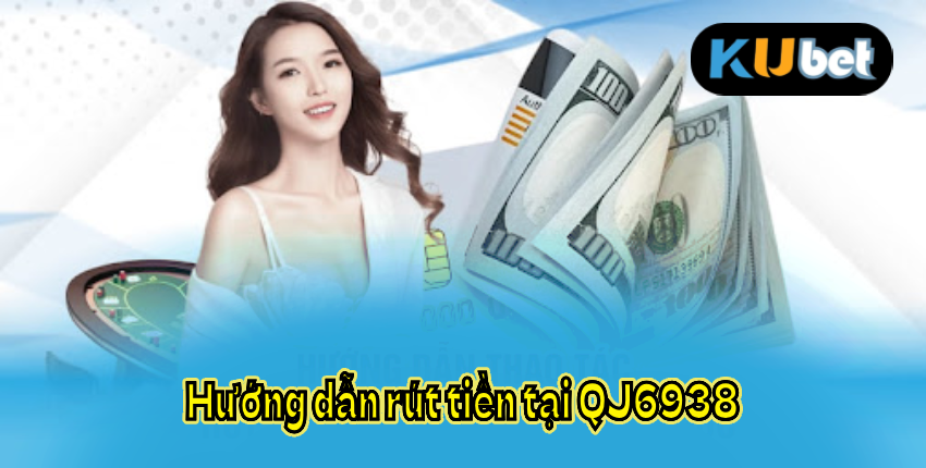 Hướng dẫn rút tiền tại QJ6938