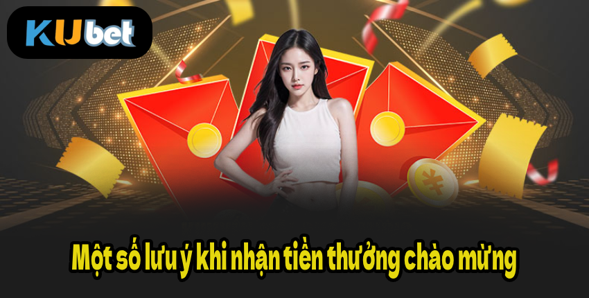 Một số lưu ý khi nhận tiền thưởng chào mừng