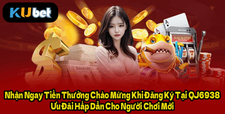 Nhận Ngay Tiền Thưởng Chào Mừng Khi Đăng Ký Tại QJ6938 – Ưu Đãi Hấp Dẫn Cho Người Chơi Mới