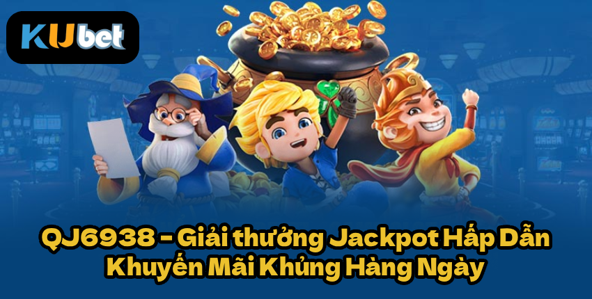 QJ6938 – Giải thưởng Jackpot Hấp Dẫn & Khuyến Mãi Khủng Hàng Ngày