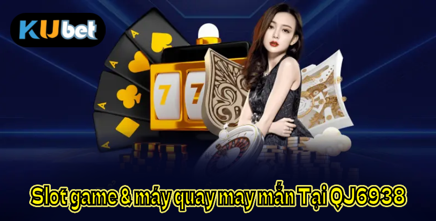 Slot game & máy quay may mắn