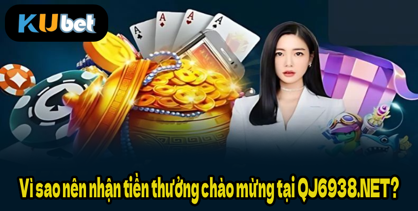 Vì sao nên nhận tiền thưởng chào mừng tại QJ6938.NET?