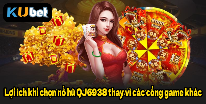 Lợi ích khi chọn nổ hũ QJ6938 thay vì các cổng game khác